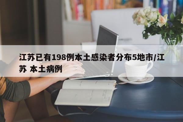 江苏已有198例本土感染者分布5地市/江苏 本土病例