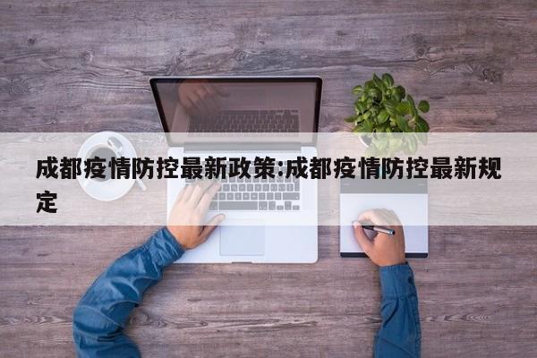 成都疫情防控最新政策:成都疫情防控最新规定