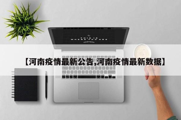 【河南疫情最新公告,河南疫情最新数据】