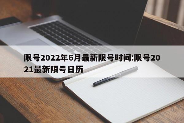 限号2022年6月最新限号时间:限号2021最新限号日历