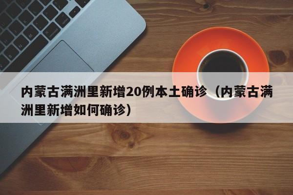 内蒙古满洲里新增20例本土确诊(内蒙古满洲里新增如何确诊)
