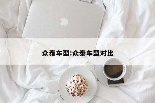 众泰车型:众泰车型对比