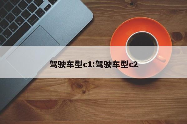 驾驶车型c1:驾驶车型c2