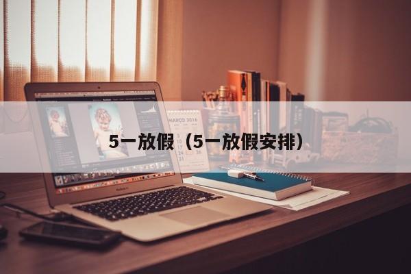5一放假(5一放假安排)