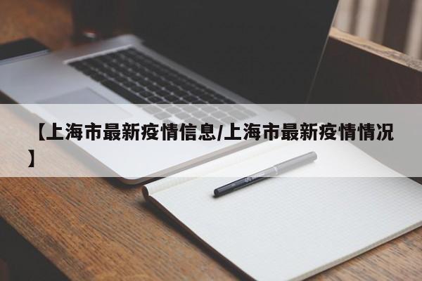 【上海市最新疫情信息/上海市最新疫情情况】