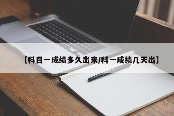 【科目一成绩多久出来/科一成绩几天出】