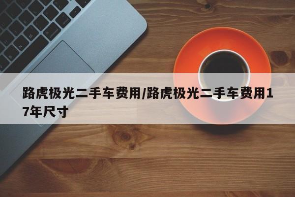 路虎极光二手车费用/路虎极光二手车费用17年尺寸