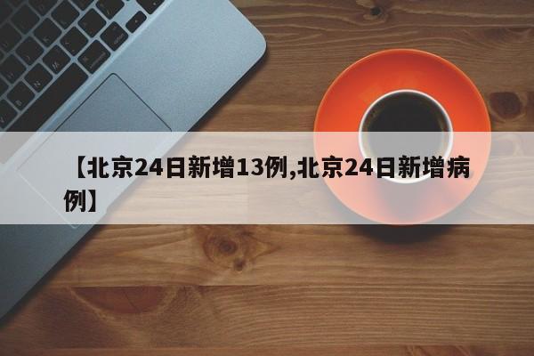 【北京24日新增13例,北京24日新增病例】