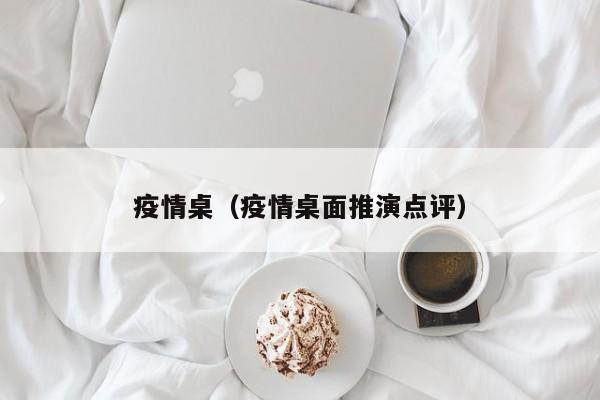 疫情桌(疫情桌面推演点评)