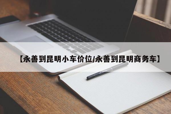 【永善到昆明小车价位/永善到昆明商务车】