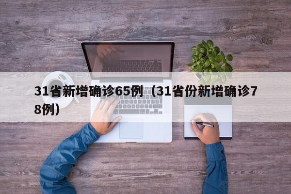 31省新增确诊65例（31省份新增确诊78例）