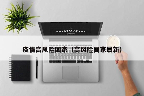 疫情高风险国家(高风险国家最新)