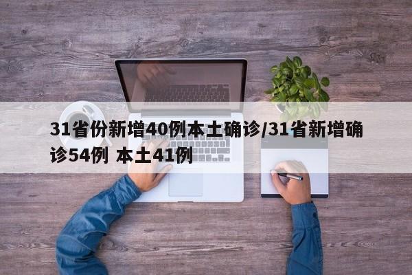 31省份新增40例本土确诊/31省新增确诊54例 本土41例