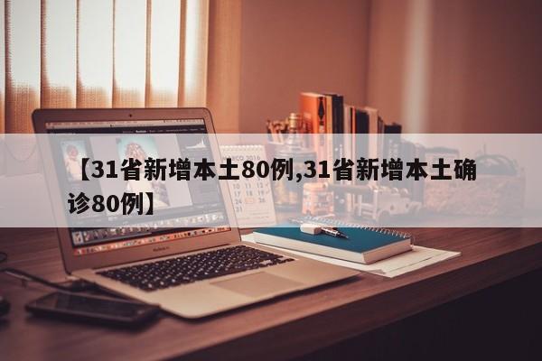 【31省新增本土80例,31省新增本土确诊80例】