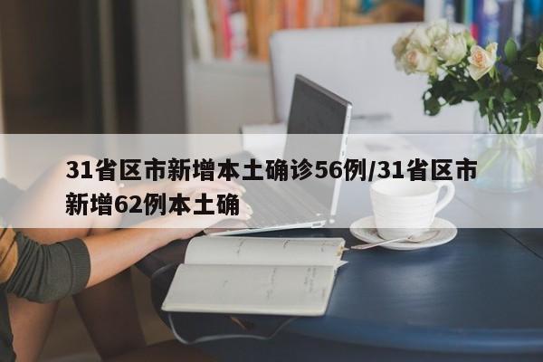31省区市新增本土确诊56例/31省区市新增62例本土确
