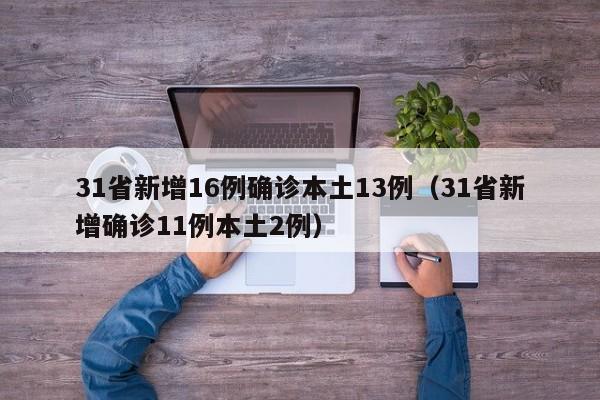 31省新增16例确诊本土13例(31省新增确诊11例本土2例)