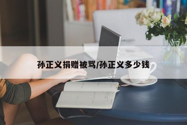 孙正义捐赠被骂/孙正义多少钱
