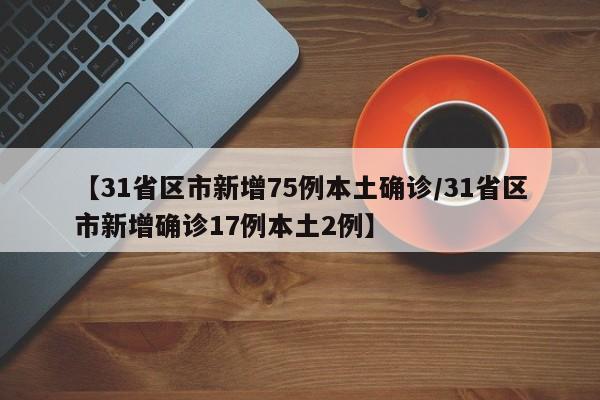 【31省区市新增75例本土确诊/31省区市新增确诊17例本土2例】