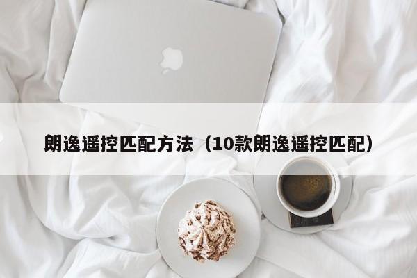 朗逸遥控匹配方法(10款朗逸遥控匹配)