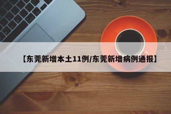 【东莞新增本土11例/东莞新增病例通报】