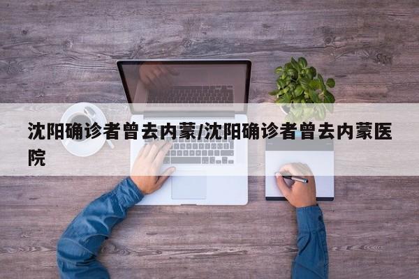沈阳确诊者曾去内蒙/沈阳确诊者曾去内蒙医院