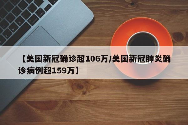 【美国新冠确诊超106万/美国新冠肺炎确诊病例超159万】