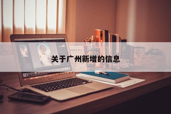 关于广州新增的信息
