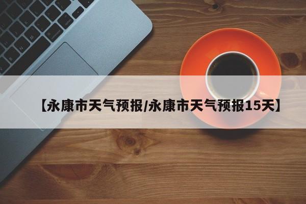 【永康市天气预报/永康市天气预报15天】