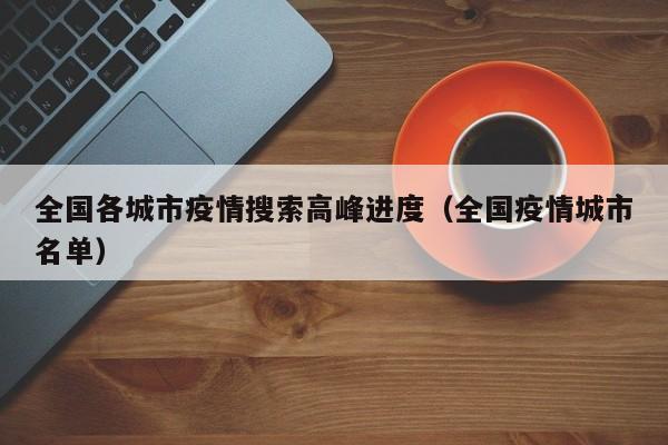 全国各城市疫情搜索高峰进度（全国疫情城市名单）