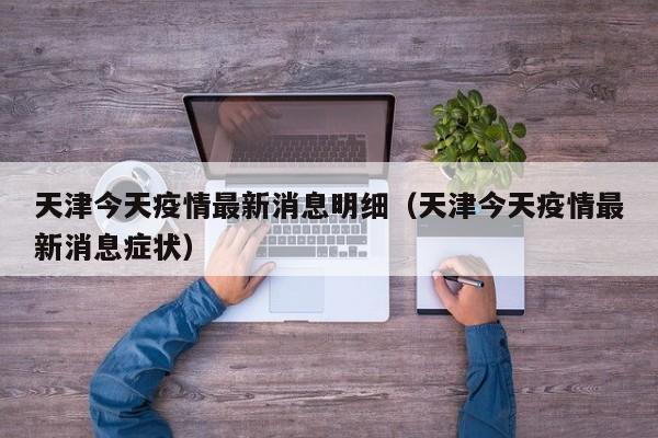 天津今天疫情最新消息明细(天津今天疫情最新消息症状)
