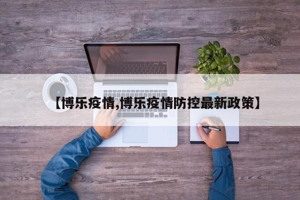 【博乐疫情,博乐疫情防控最新政策】