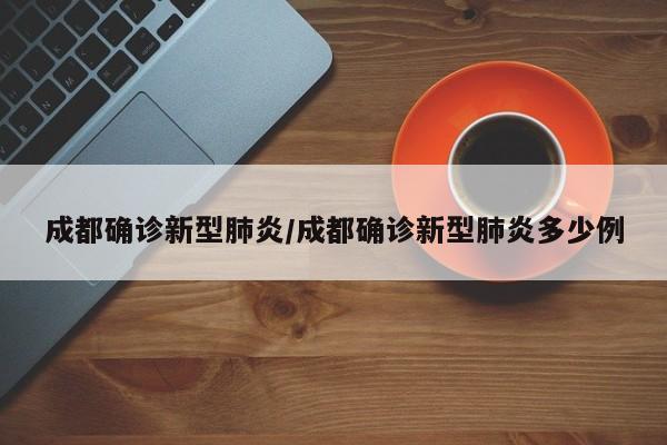 成都确诊新型肺炎/成都确诊新型肺炎多少例