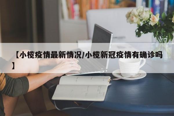 【小榄疫情最新情况/小榄新冠疫情有确诊吗】