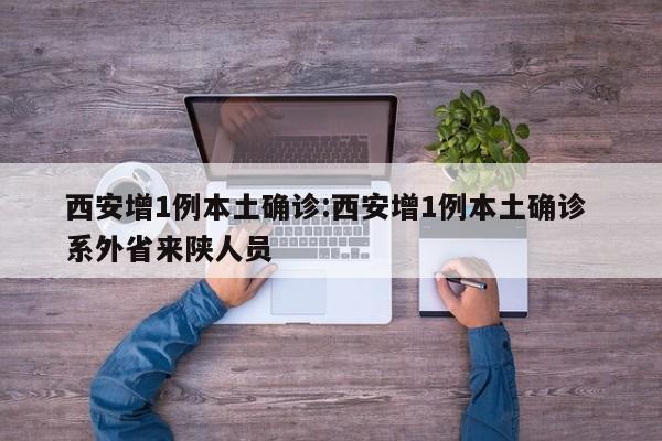 西安增1例本土确诊:西安增1例本土确诊 系外省来陕人员