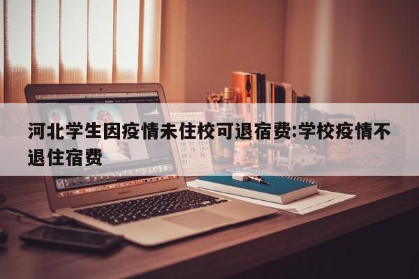 河北学生因疫情未住校可退宿费:学校疫情不退住宿费