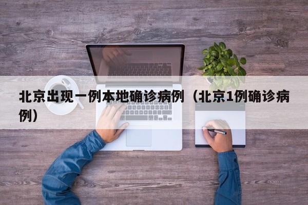 北京出现一例本地确诊病例(北京1例确诊病例)