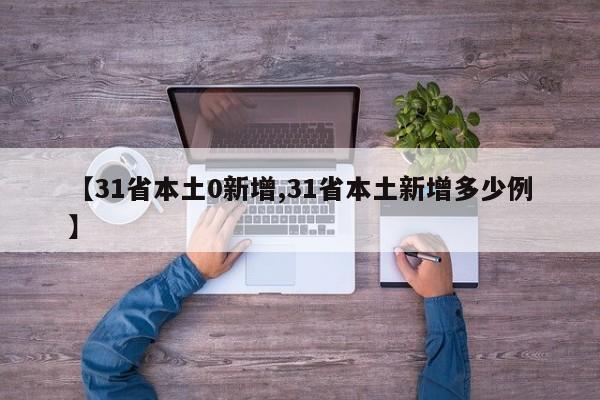 【31省本土0新增,31省本土新增多少例】