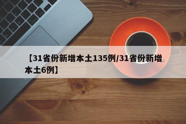 【31省份新增本土135例/31省份新增本土6例】