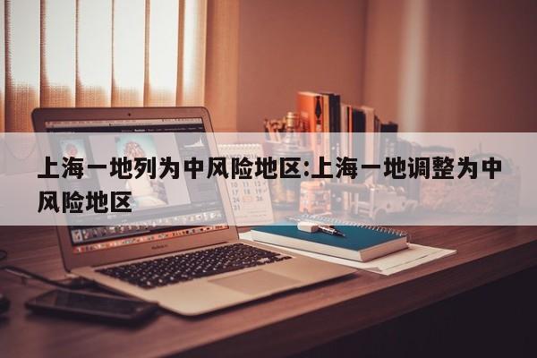上海一地列为中风险地区:上海一地调整为中风险地区