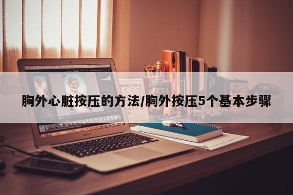 胸外心脏按压的方法/胸外按压5个基本步骤