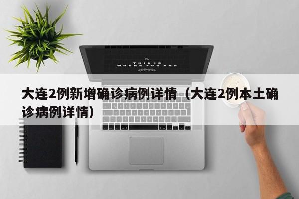 大连2例新增确诊病例详情(大连2例本土确诊病例详情)