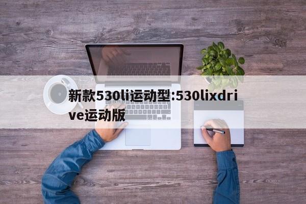 新款530li运动型:530lixdrive运动版