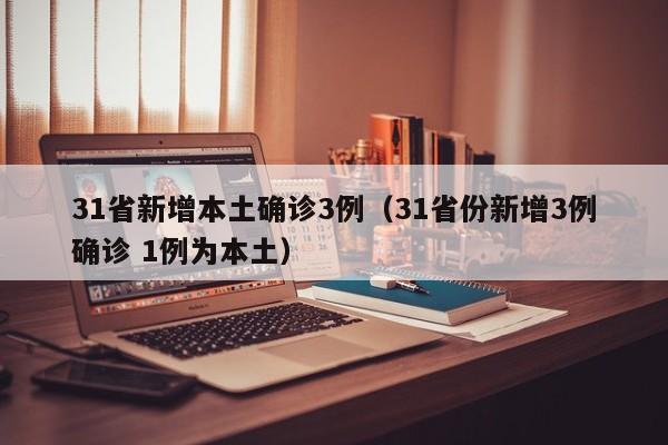 31省新增本土确诊3例(31省份新增3例确诊 1例为本土)