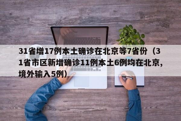 31省增17例本土确诊在北京等7省份（31省市区新增确诊11例本土6例均在北京,境外输入5例）