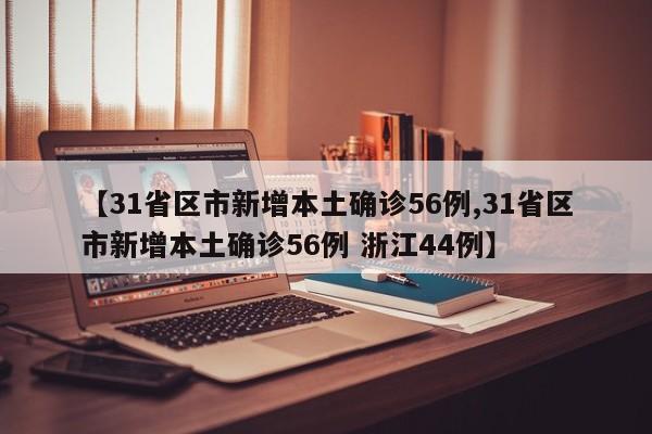 【31省区市新增本土确诊56例,31省区市新增本土确诊56例 浙江44例】