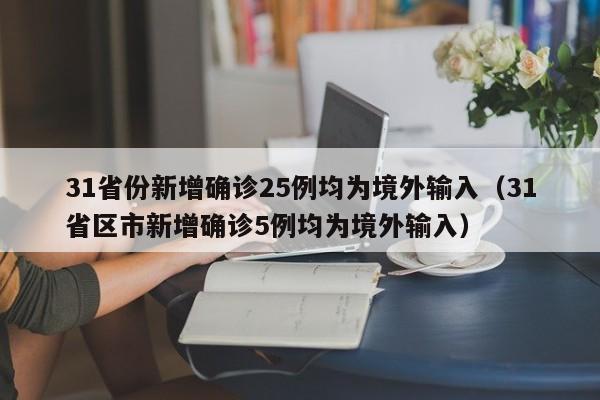 31省份新增确诊25例均为境外输入(31省区市新增确诊5例均为境外输入)