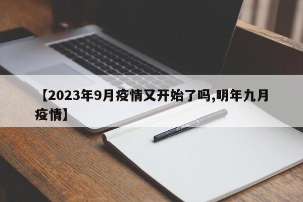 【2023年9月疫情又开始了吗,明年九月疫情】