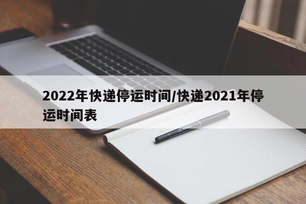 2022年快递停运时间/快递2021年停运时间表