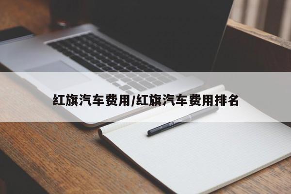 红旗汽车费用/红旗汽车费用排名