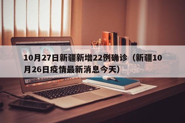 10月27日新疆新增22例确诊（新疆10月26日疫情最新消息今天）